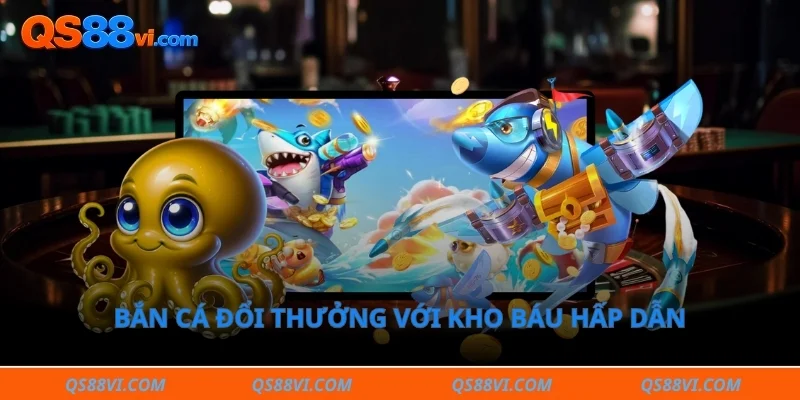 Bắn cá đổi thưởng với kho báu hấp dẫn