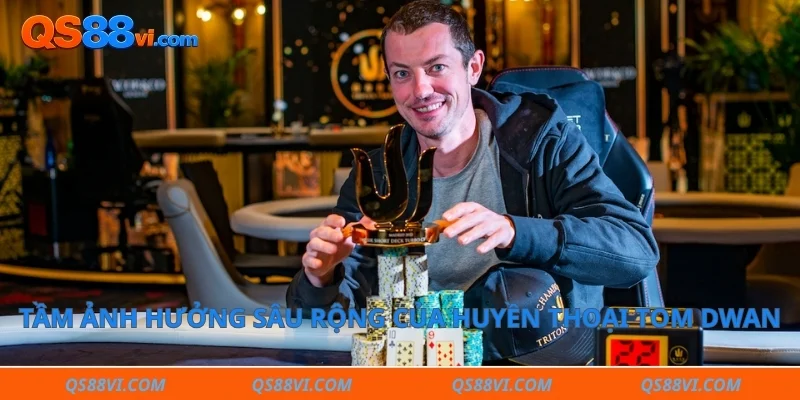 Tầm ảnh hưởng sâu rộng của huyền thoại Tom Dwan