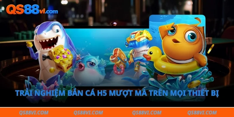 Trải nghiệm bắn cá h5 mượt mà trên mọi thiết bị
